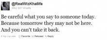 Be careful what you say to someone today, because tomorrow they may not be here.jpg